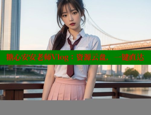 糖心安安老师Vlog：资源云盘，一键直达 糖心vlog免费网页版 第2张