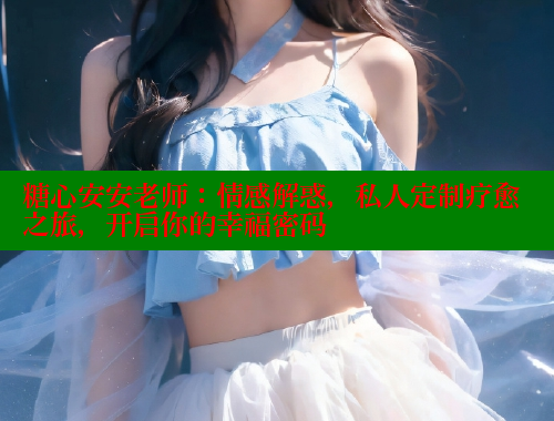 糖心安安老师：情感解惑，私人定制疗愈之旅，开启你的幸福密码