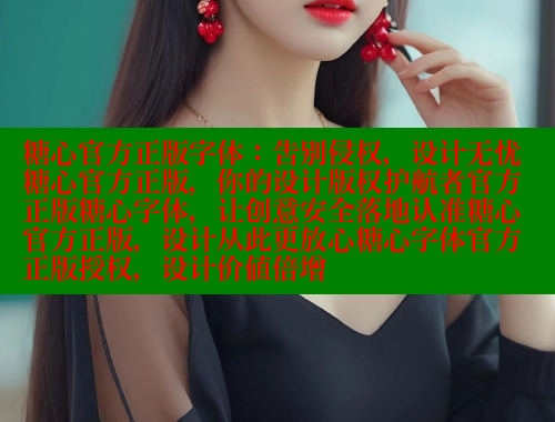 糖心官方正版字体：告别侵权，设计无忧糖心官方正版，你的设计版权护航者官方正版糖心字体，让创意安全落地认准糖心官方正版，设计从此更放心糖心字体官方正版授权，设计价值倍增