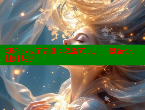 糖心小包子云盘：私密Vlog，一键备份，随时共享 糖心vlog免费网页版 第2张