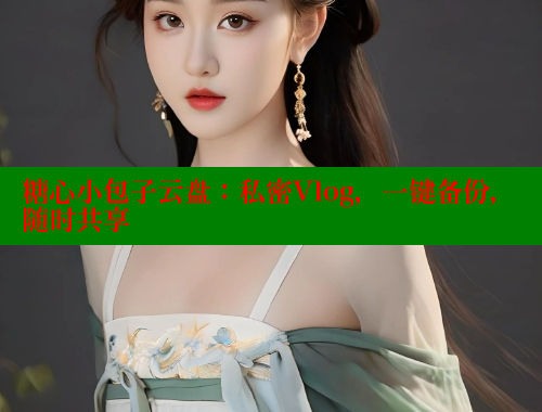 糖心小包子云盘：私密Vlog，一键备份，随时共享 糖心vlog免费网页版 第1张