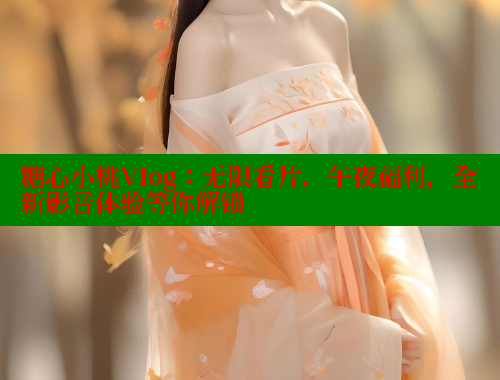 糖心小桃Vlog：无限看片，午夜福利，全新影音体验等你解锁 糖心破解版 第1张
