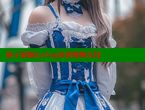 柚子猫糖心vlog免费视频在线