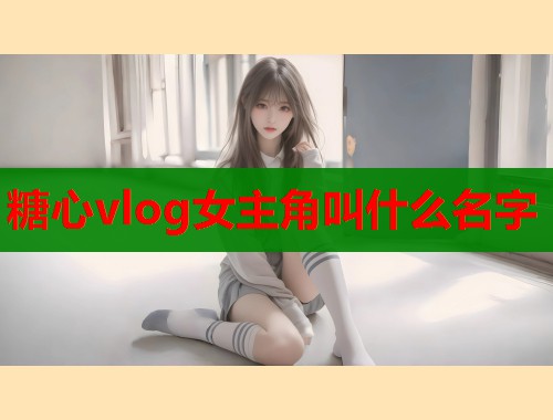 糖心vlog女主角叫什么名字