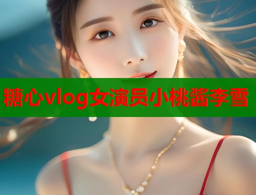 糖心vlog女演员小桃酱李雪
