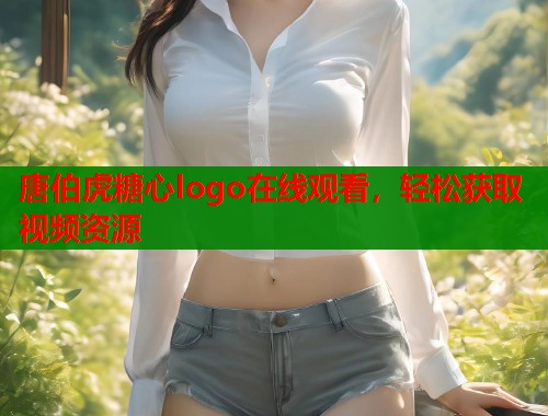 唐伯虎糖心logo在线观看，轻松获取视频资源  第2张