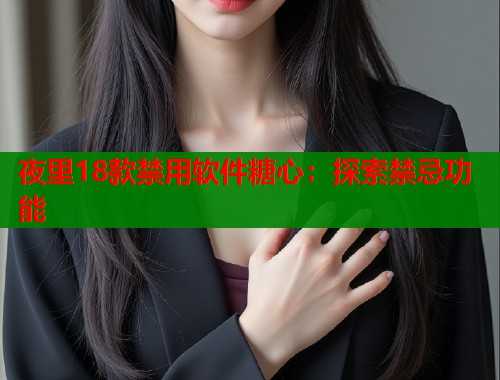 夜里18款禁用软件糖心：探索禁忌功能  第2张