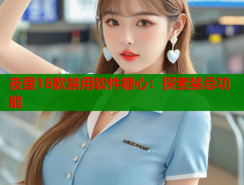 夜里18款禁用软件糖心：探索禁忌功能