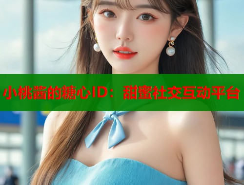 小桃酱的糖心ID：甜蜜社交互动平台  第2张