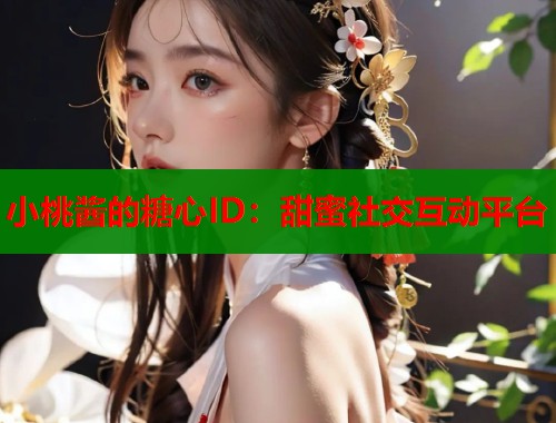 小桃酱的糖心ID：甜蜜社交互动平台