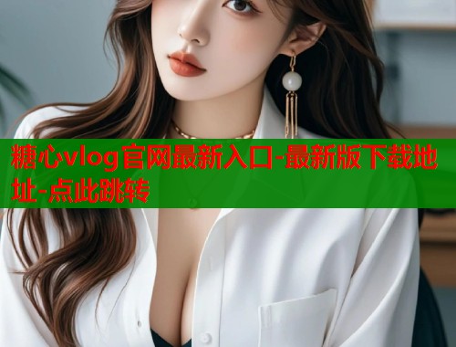 糖心vlog官网最新入口-最新版下载地址-点此跳转