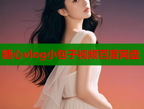 糖心vlog小包子视频百度网盘