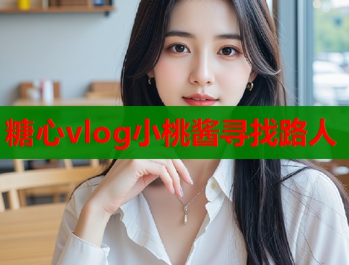 糖心vlog小桃酱寻找路人