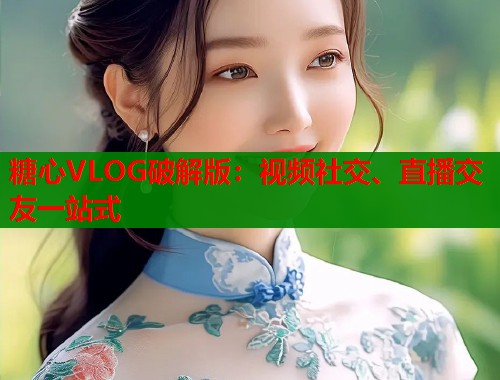 糖心VLOG破解版：视频社交、直播交友一站式