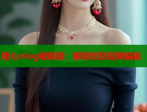 糖心vlog破解版：解锁创意视频编辑