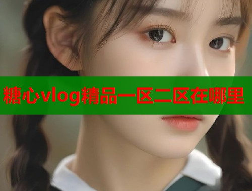 糖心vlog精品一区二区在哪里