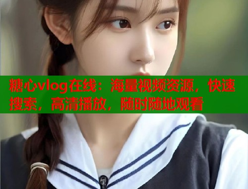 糖心vlog在线：海量视频资源，快速搜索，高清播放，随时随地观看