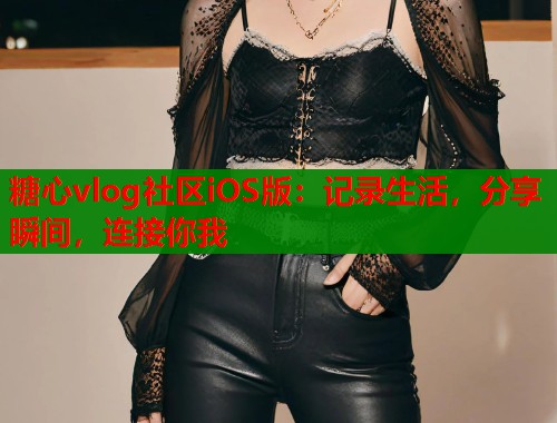 糖心vlog社区iOS版：记录生活，分享瞬间，连接你我