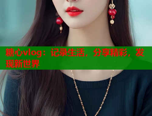 糖心vlog：记录生活，分享精彩，发现新世界