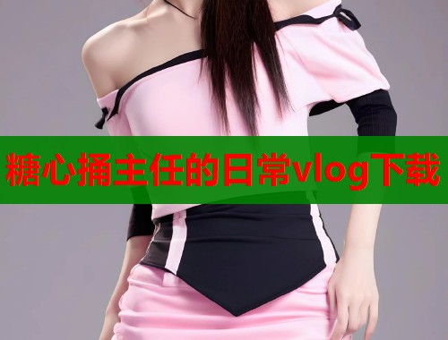 糖心捅主任的日常vlog下载