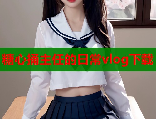 糖心捅主任的日常vlog下载  第2张