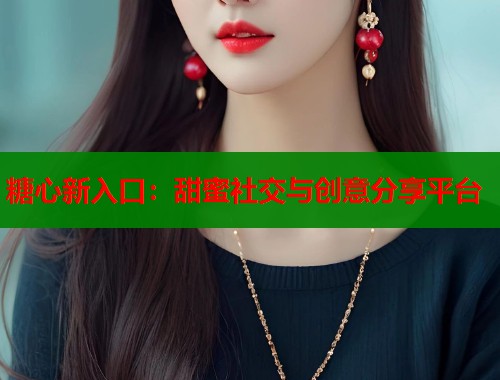 糖心新入口：甜蜜社交与创意分享平台