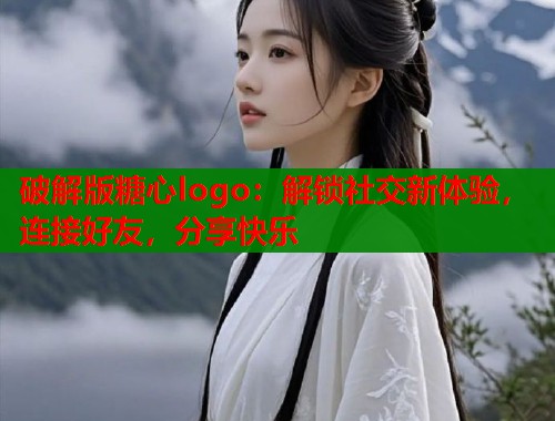破解版糖心logo：解锁社交新体验，连接好友，分享快乐  第2张