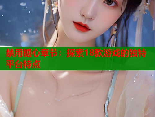 禁用糖心章节：探索18款游戏的独特平台特点  第1张