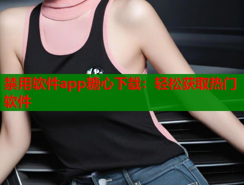 禁用软件app糖心下载：轻松获取热门软件
