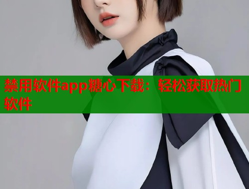 禁用软件app糖心下载：轻松获取热门软件  第2张