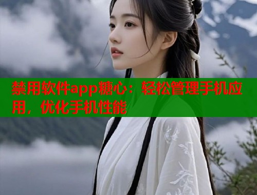 禁用软件app糖心：轻松管理手机应用，优化手机性能  第1张
