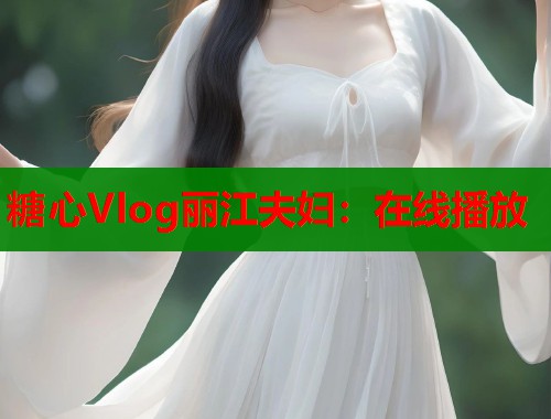 糖心Vlog丽江夫妇：在线播放