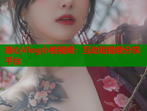 糖心Vlog小桃视频：互动短视频分享平台