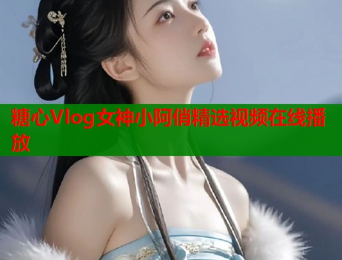 糖心Vlog女神小阿俏精选视频在线播放