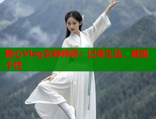 糖心Vlog女神师师：记录生活，展现个性  第1张