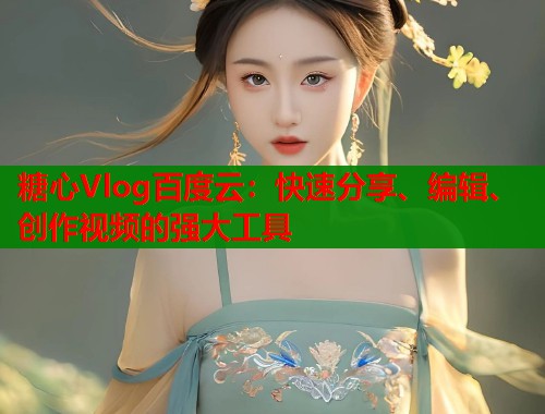 糖心Vlog百度云：快速分享、编辑、创作视频的强大工具  第1张