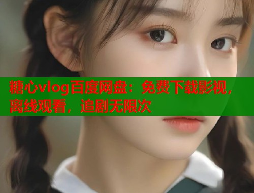 糖心vlog百度网盘：免费下载影视，离线观看，追剧无限次  第1张