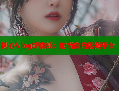 糖心Vlog辉夜姬：时尚自拍视频平台  第2张