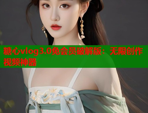 糖心vlog3.0免会员破解版：无限创作视频神器  第2张