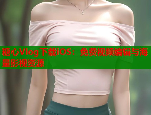 糖心Vlog下载iOS：免费视频编辑与海量影视资源  第1张