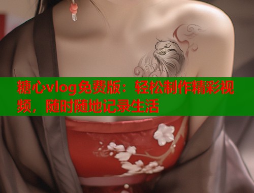 糖心vlog免费版：轻松制作精彩视频，随时随地记录生活  第2张