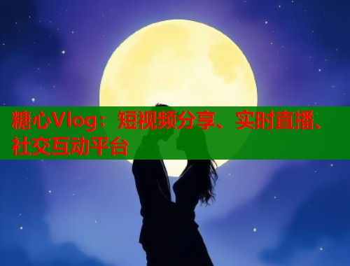 糖心Vlog：短视频分享、实时直播、社交互动平台  第1张