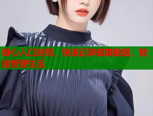 糖心入口时间，快速记录健康数据，智能管理生活  第1张