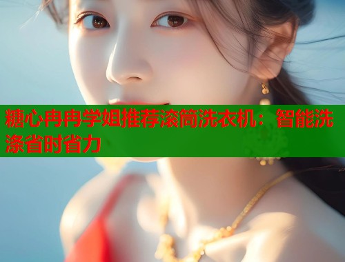 糖心冉冉学姐推荐滚筒洗衣机：智能洗涤省时省力  第1张