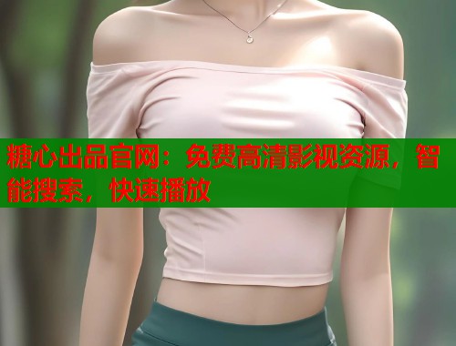 糖心出品官网：免费高清影视资源，智能搜索，快速播放  第2张