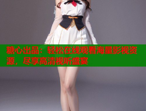 糖心出品：轻松在线观看海量影视资源，尽享高清视听盛宴  第1张