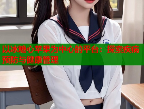 以冰糖心苹果为中心的平台：探索疾病预防与健康管理  第1张