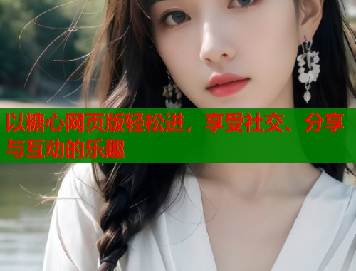 以糖心网页版轻松进，享受社交、分享与互动的乐趣  第1张