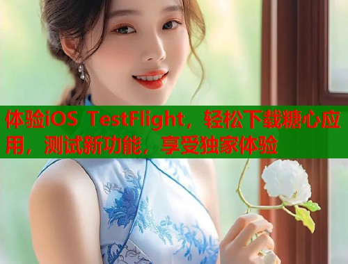 体验iOS TestFlight，轻松下载糖心应用，测试新功能，享受独家体验  第1张