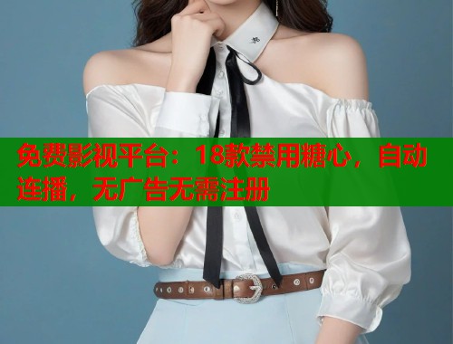 免费影视平台：18款禁用糖心，自动连播，无广告无需注册